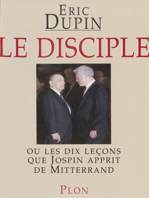 cover image of Le Disciple ou les Dix Leçons que Jospin apprit de Mitterrand